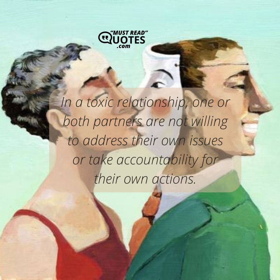 In a toxic relationship, one or both partners are not willing to address their own issues or take accountability for their own actions.