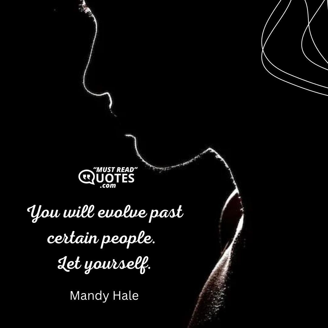 You will evolve past certain people. Let yourself.