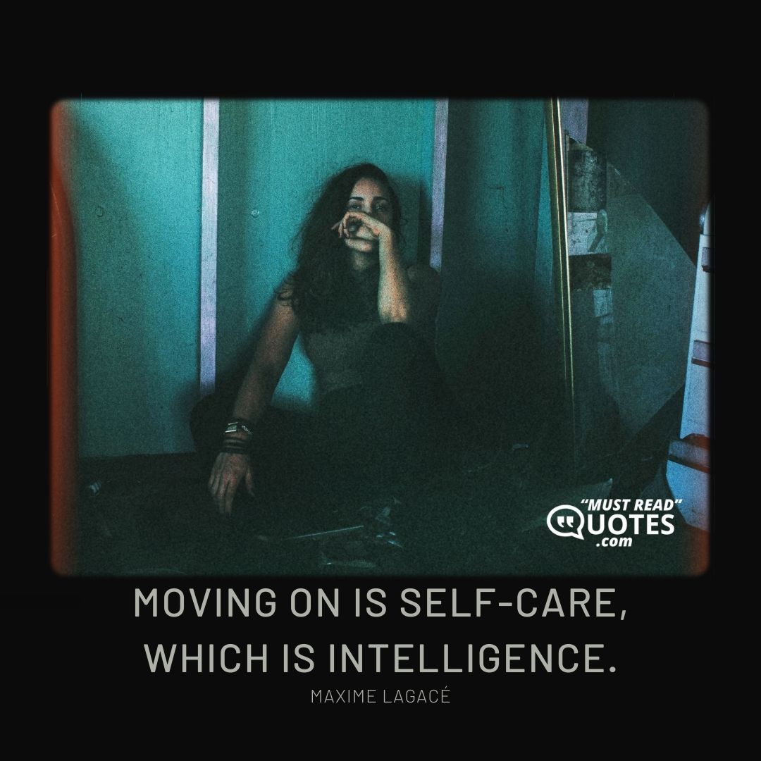 Moving on is self-care, which is intelligence.