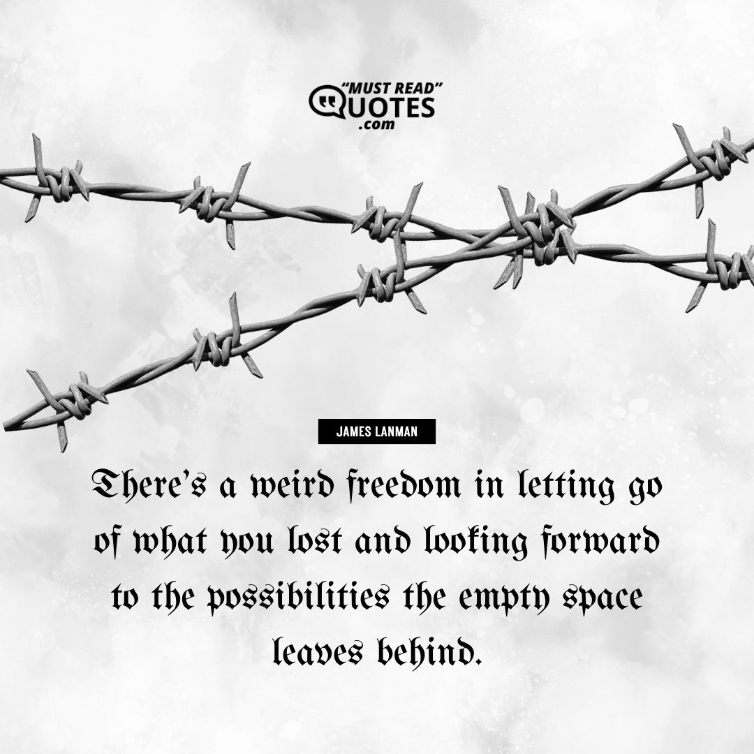 There’s a weird freedom in letting go of what you lost and looking forward to the possibilities the empty space leaves behind.