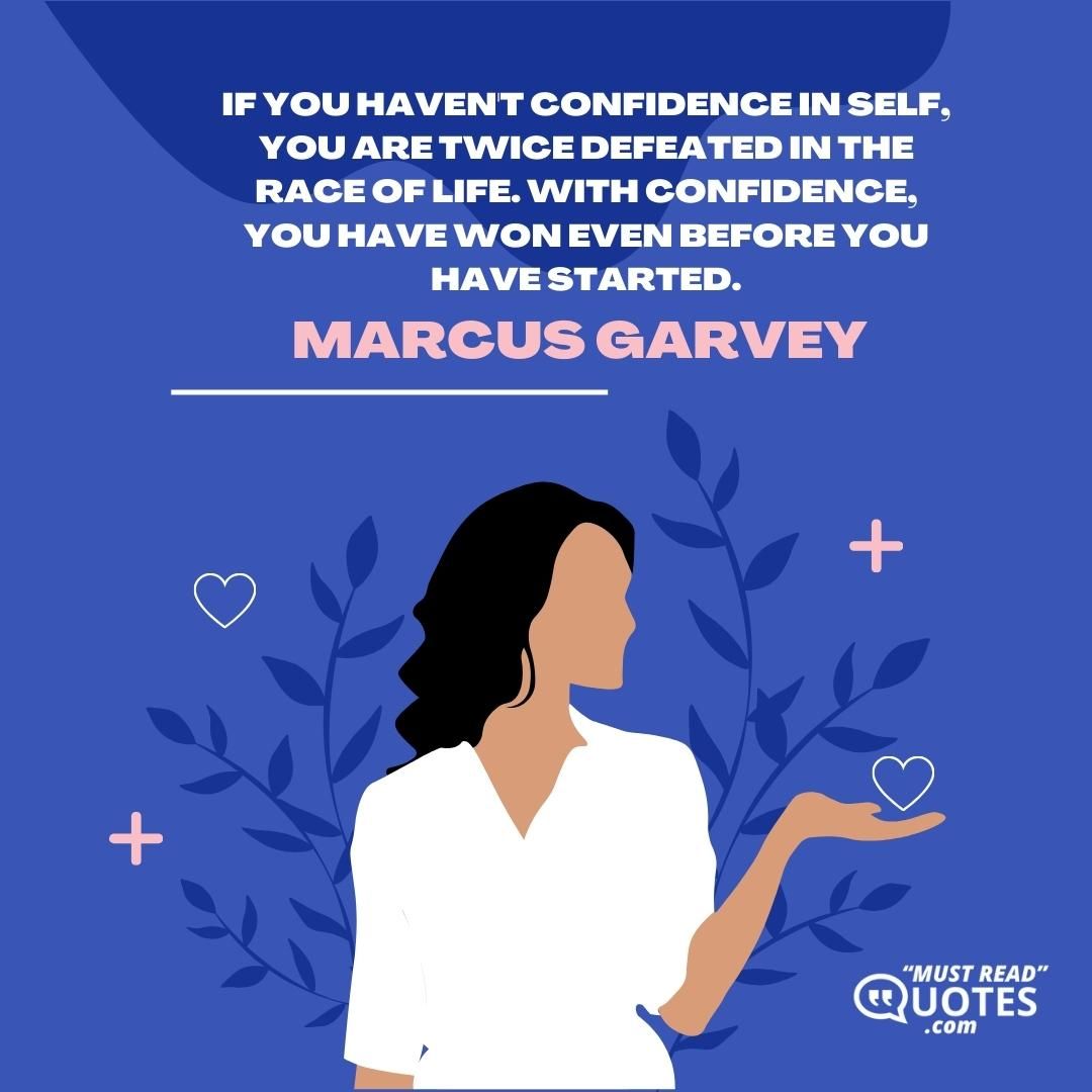 If you haven't confidence in self, you are twice defeated in the race of life. With confidence, you have won even before you have started.
