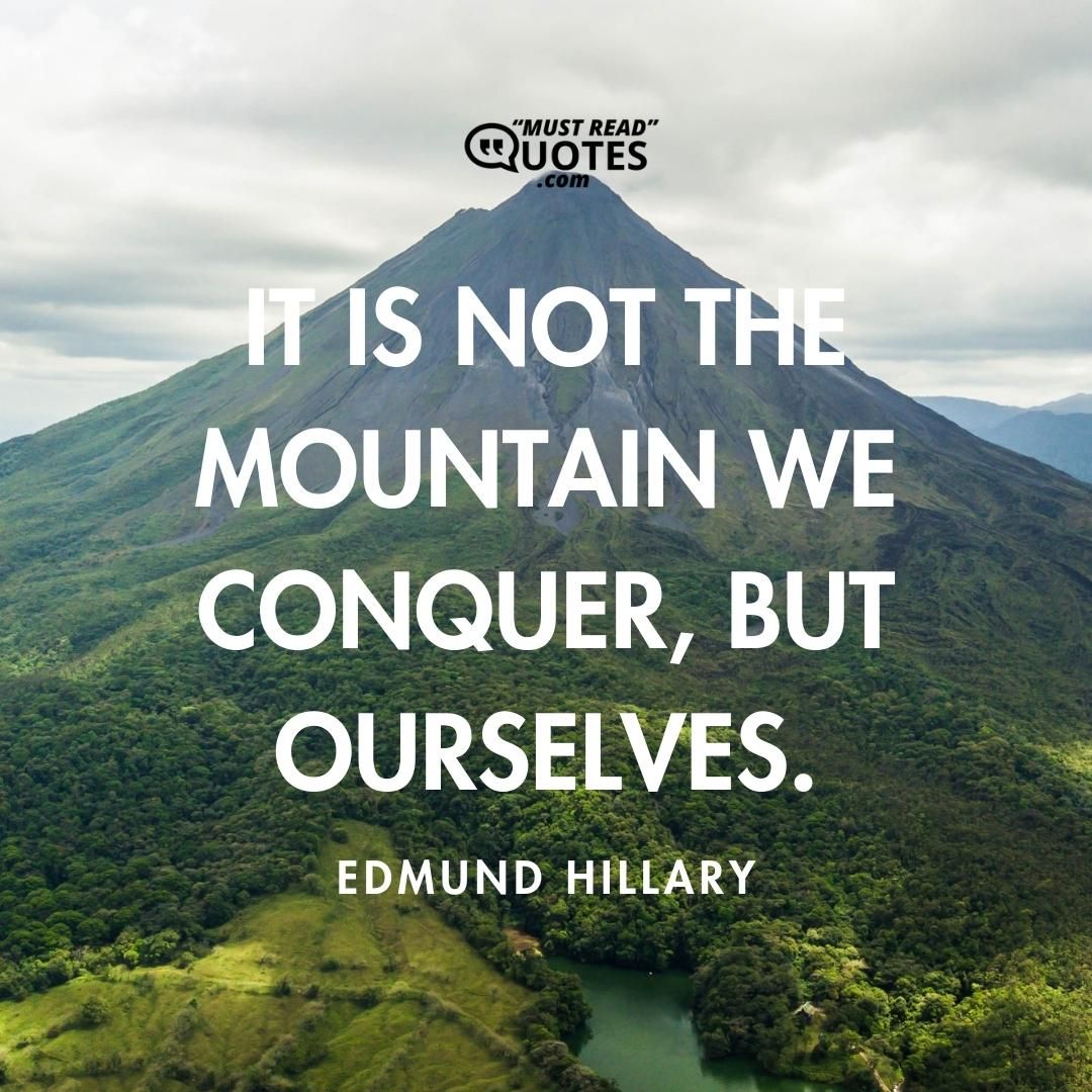 It is not the mountain we conquer, but ourselves.