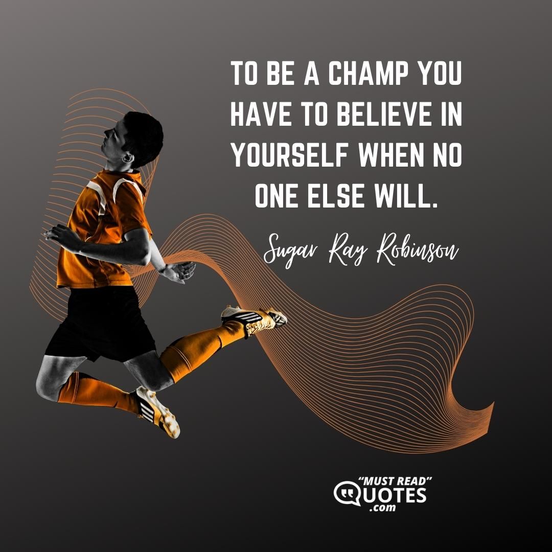 To be a champ you have to believe in yourself when no one else will.