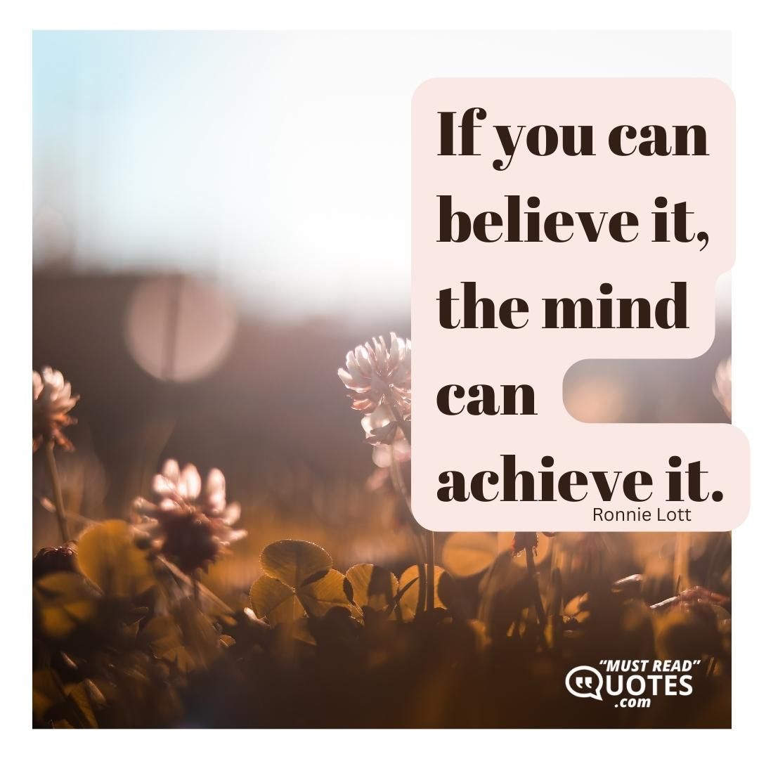 If you can believe it, the mind can achieve it.