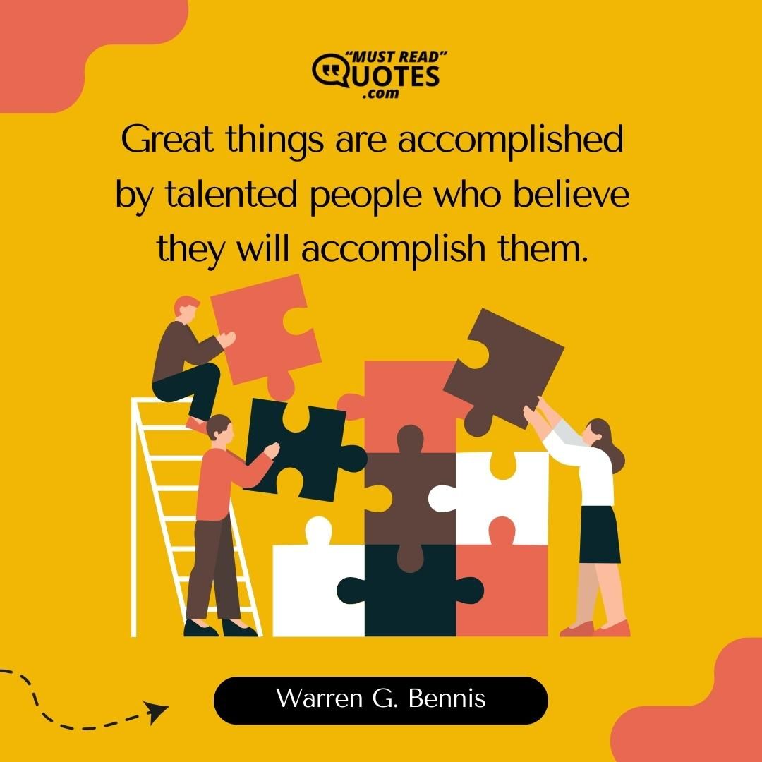 Great things are accomplished by talented people who believe they will accomplish them.