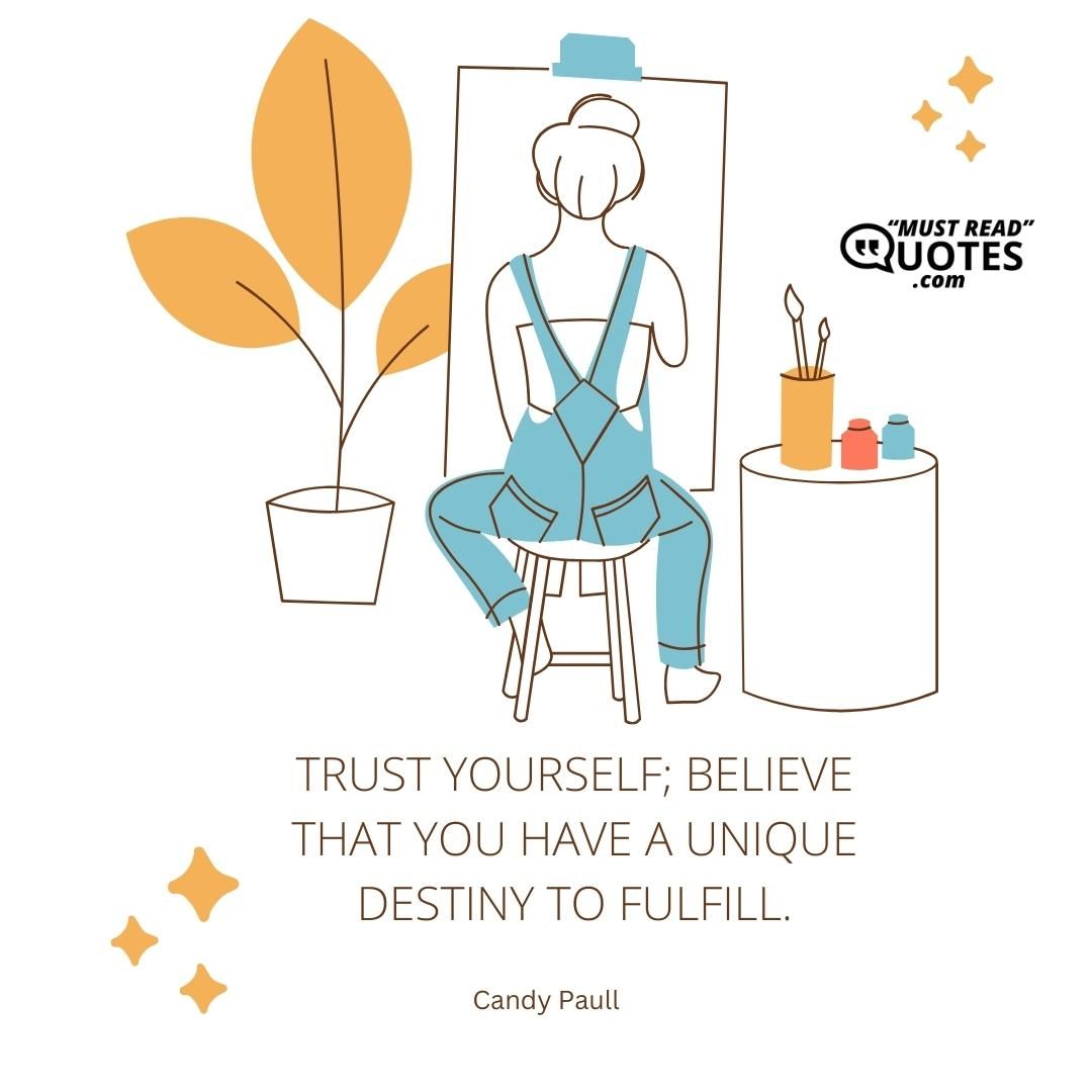Trust yourself; believe that you have a unique destiny to fulfill.