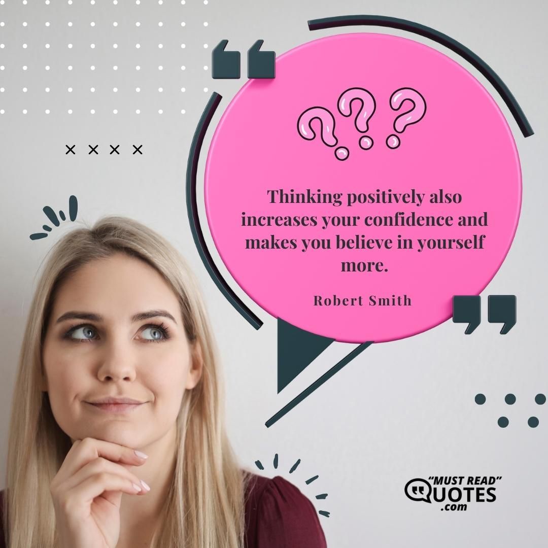 Thinking positively also increases your confidence and makes you believe in yourself more.