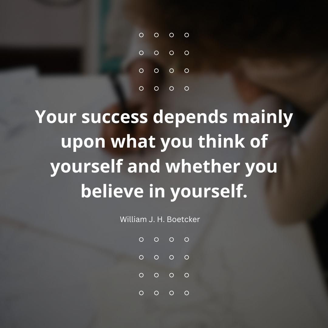 Your success depends mainly upon what you think of yourself and whether you believe in yourself.