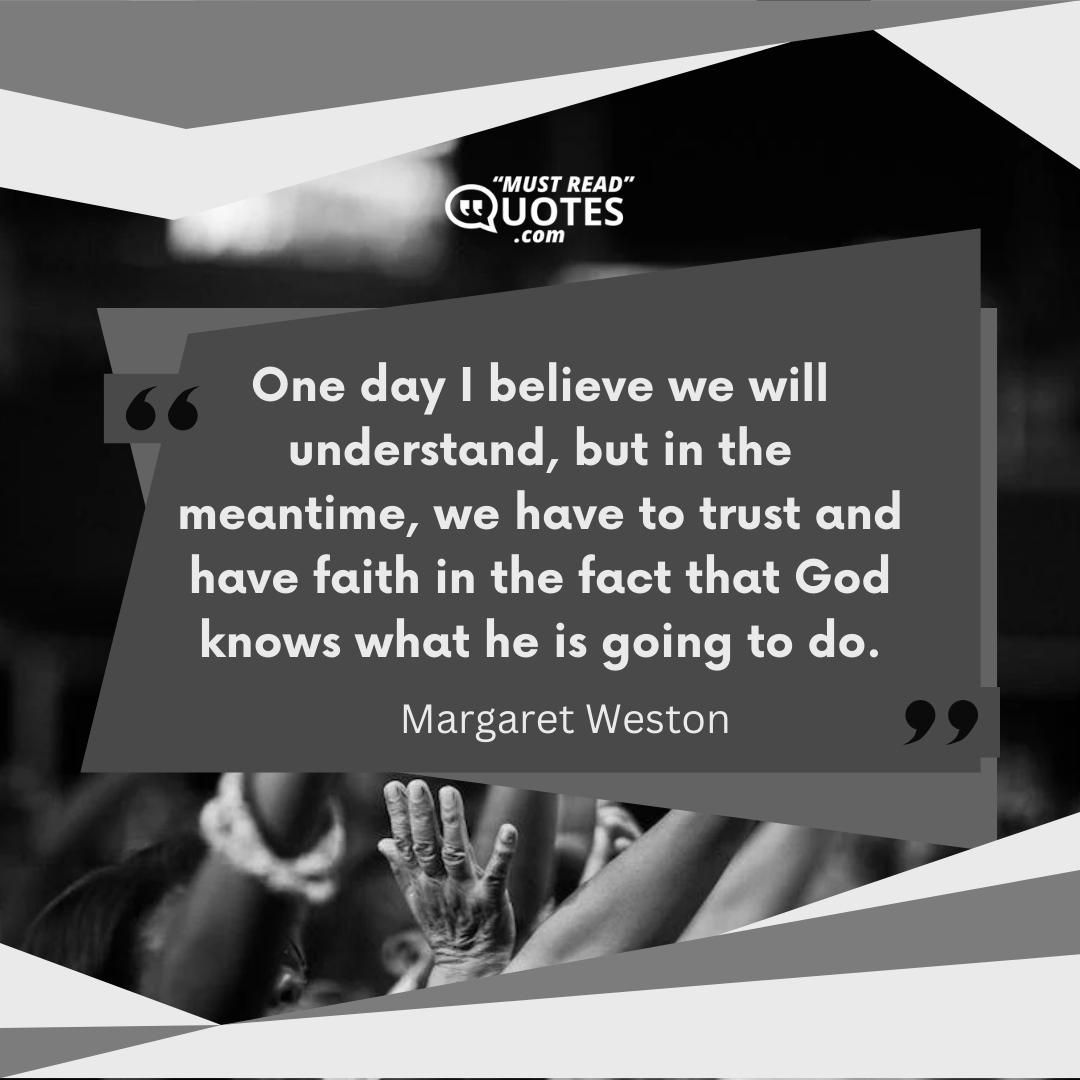 One day I believe we will understand, but in the meantime, we have to trust and have faith in the fact that God knows what he is going to do.