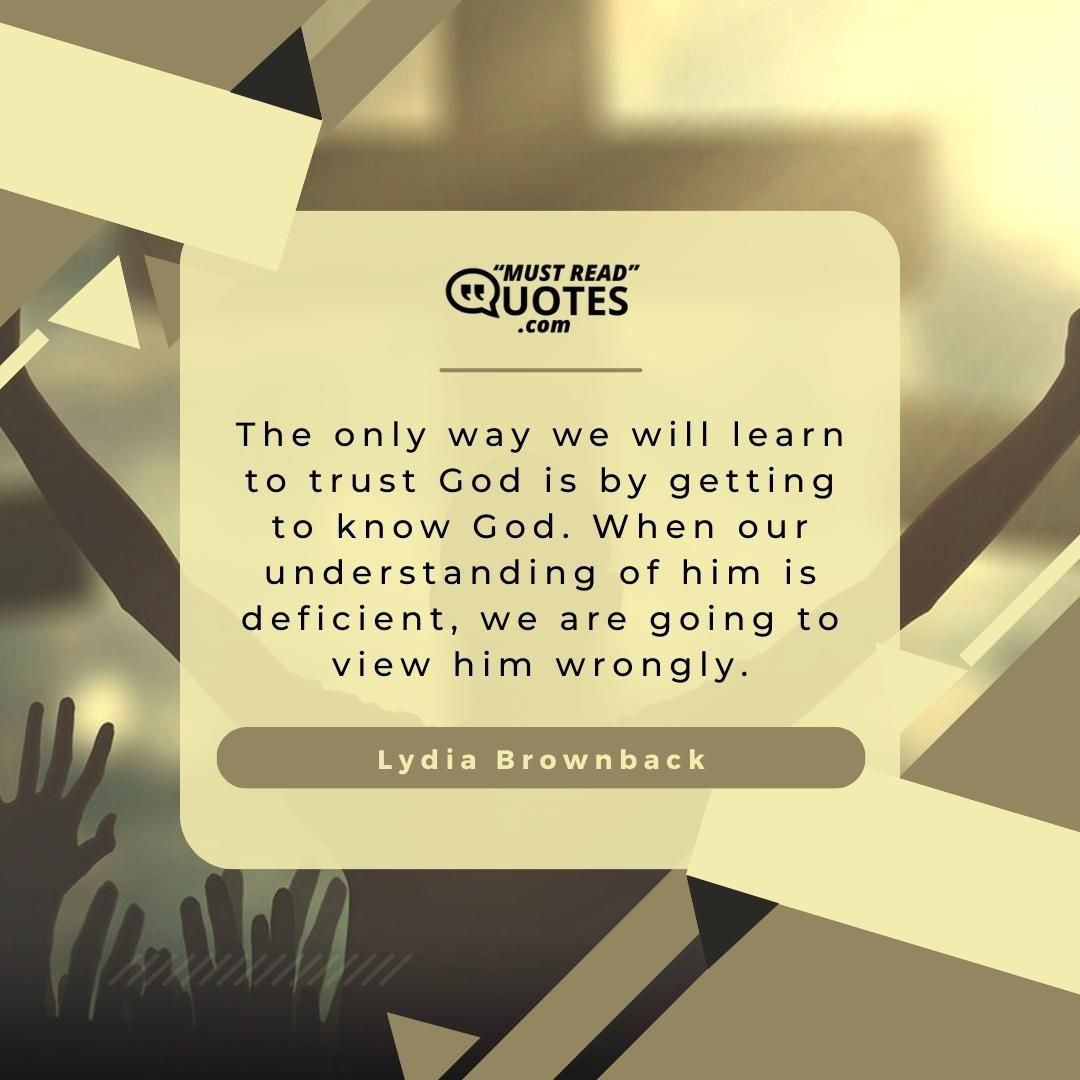 The only way we will learn to trust God is by getting to know God. When our understanding of him is deficient, we are going to view him wrongly.