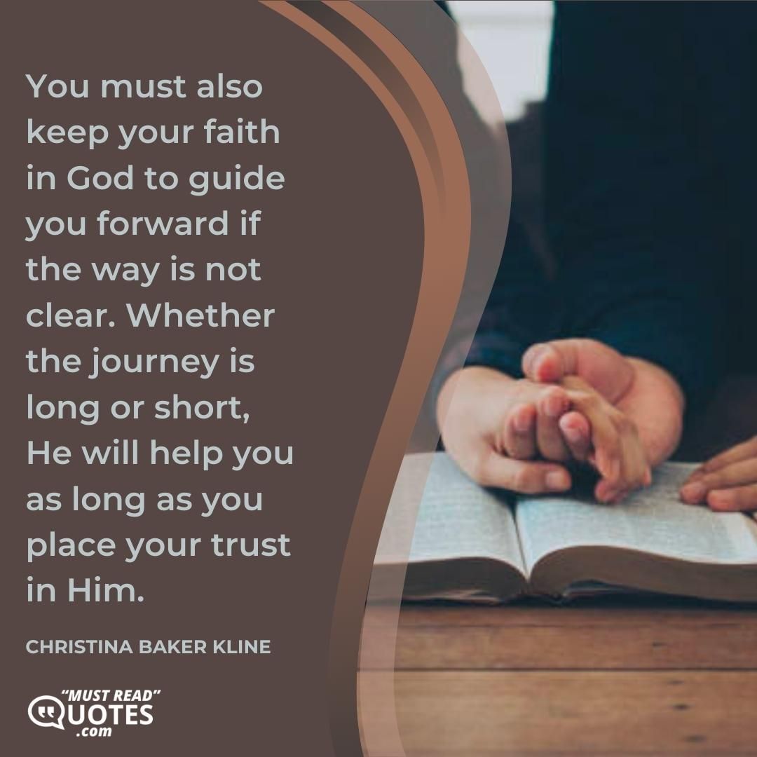 You must also keep your faith in God to guide you forward if the way is not clear. Whether the journey is long or short, He will help you as long as you place your trust in Him.