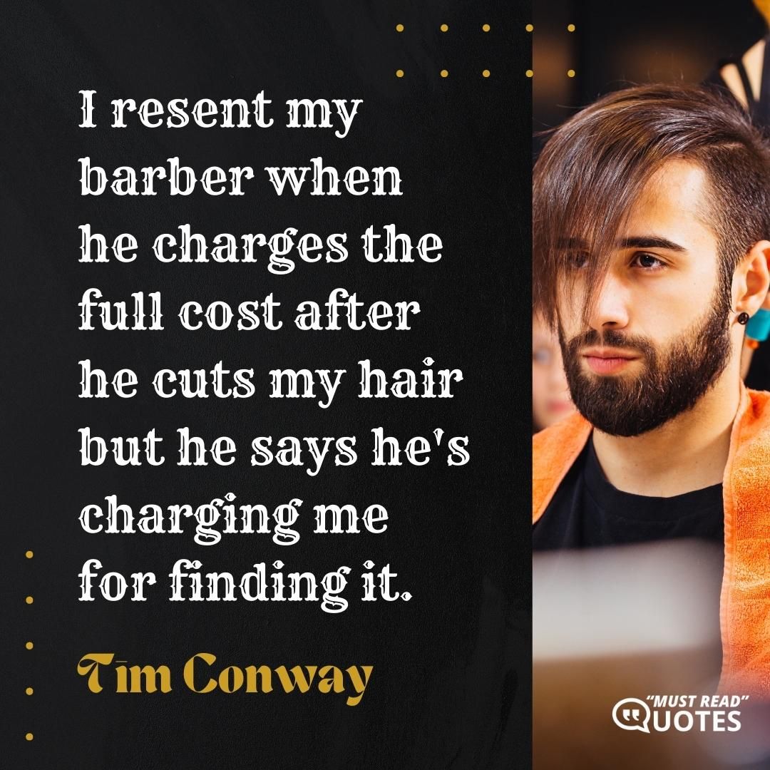 I resent my barber when he charges the full cost after he cuts my hair but he says he's charging me for finding it.