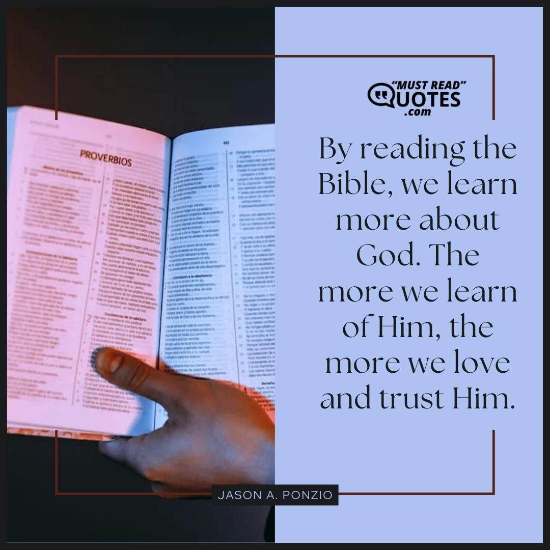 By reading the Bible, we learn more about God. The more we learn of Him, the more we love and trust Him.
