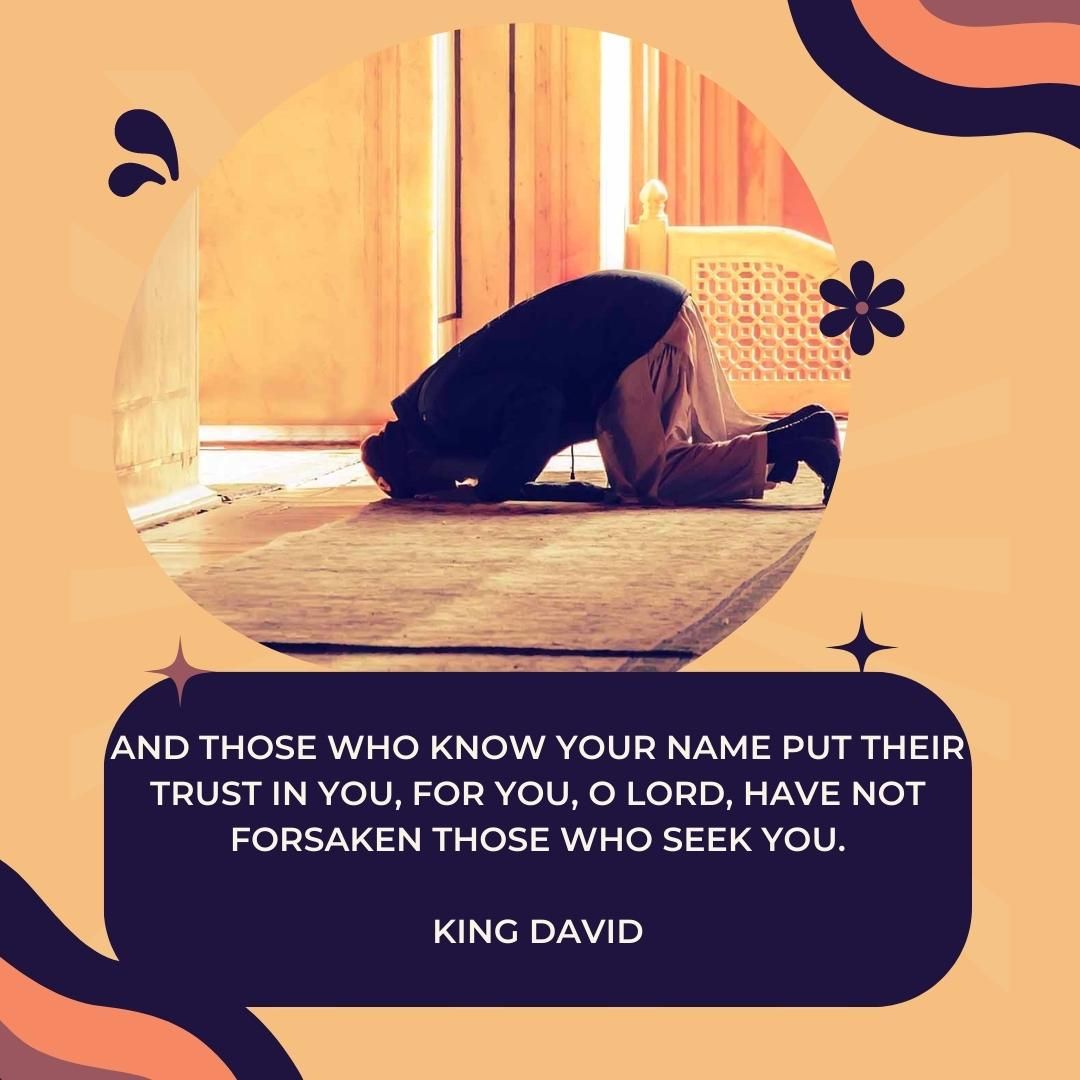 And those who know your name put their trust in you, for you, O Lord, have not forsaken those who seek you.