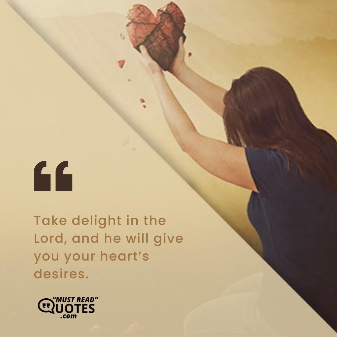 Take delight in the Lord, and he will give you your heart’s desires.