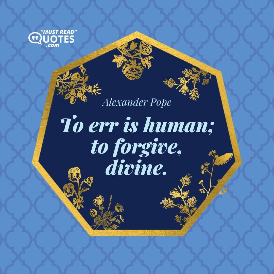 To err is human; to forgive, divine.