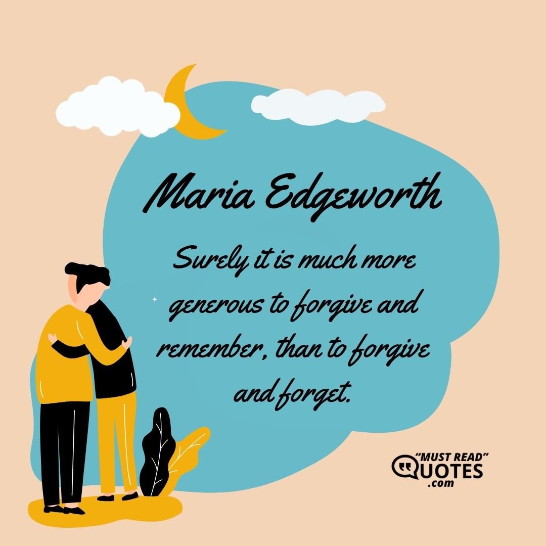 Surely it is much more generous to forgive and remember, than to forgive and forget.