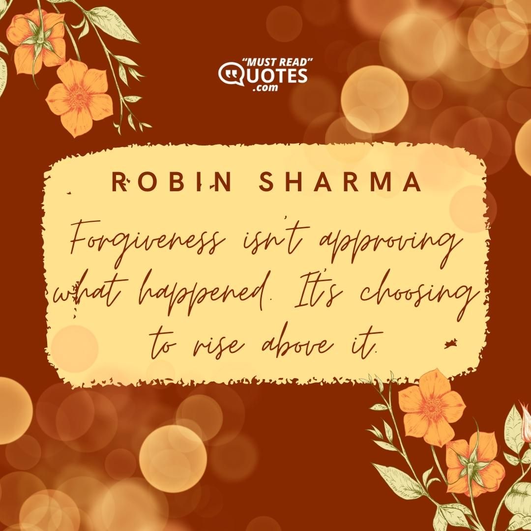 Forgiveness isn't approving what happened. It's choosing to rise above it.