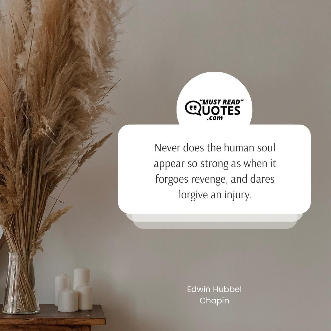 Never does the human soul appear so strong as when it forgoes revenge, and dares forgive an injury.