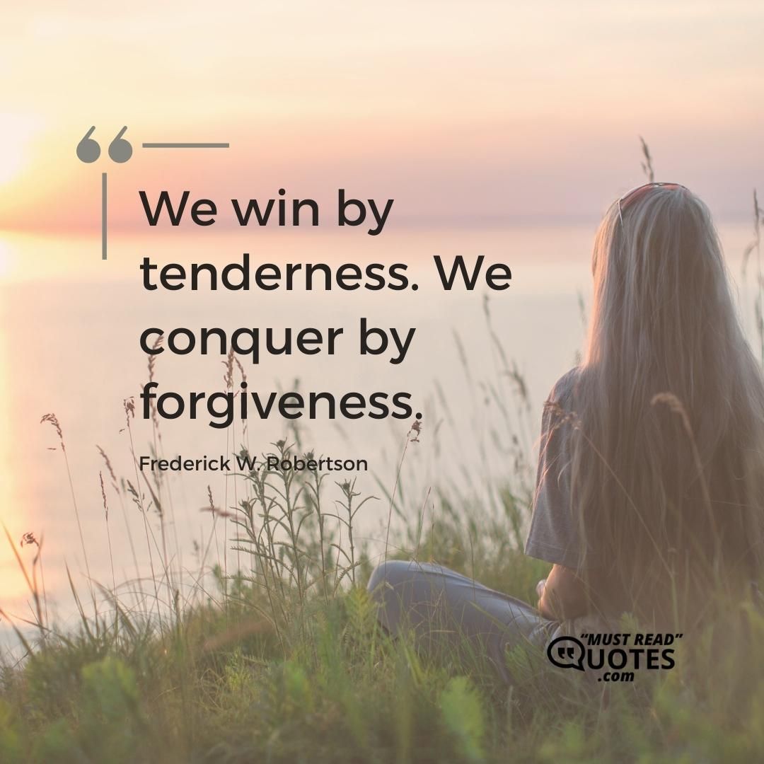 We win by tenderness. We conquer by forgiveness.