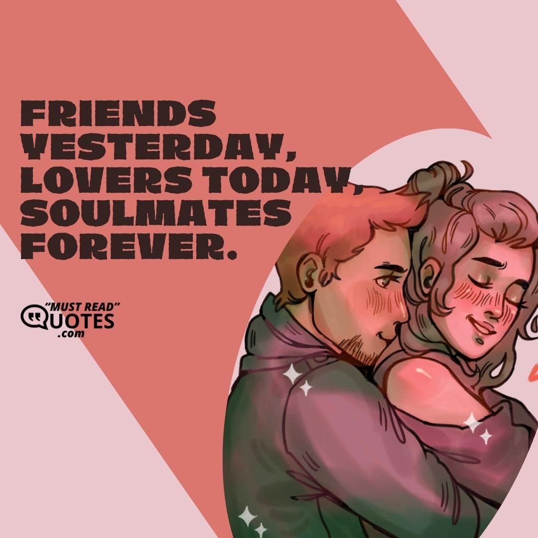 Friends yesterday, lovers today, soulmates forever.