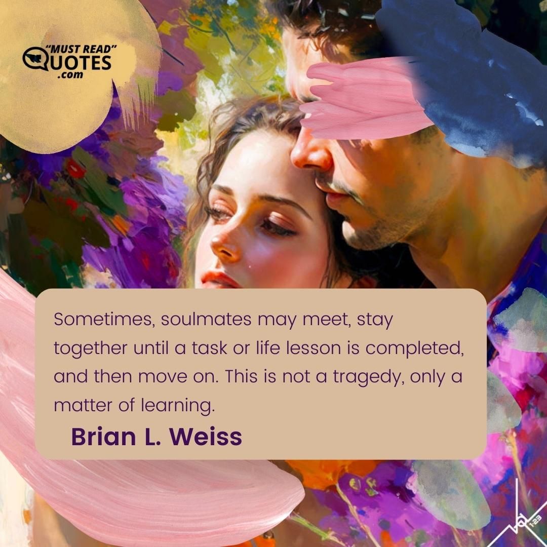 Sometimes, soulmates may meet, stay together until a task or life lesson is completed, and then move on. This is not a tragedy, only a matter of learning.