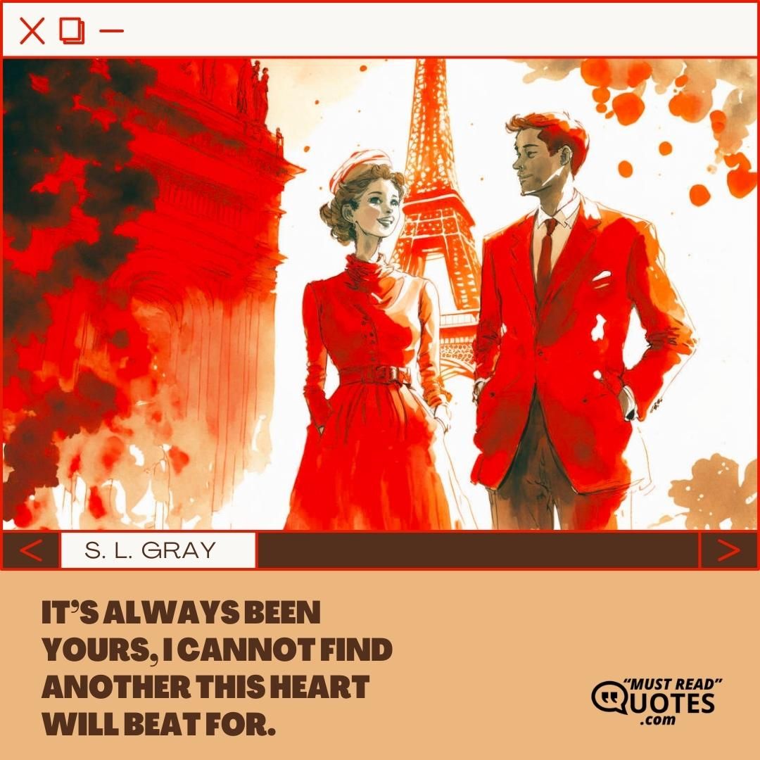 It’s always been yours, I cannot find another this heart will beat for.