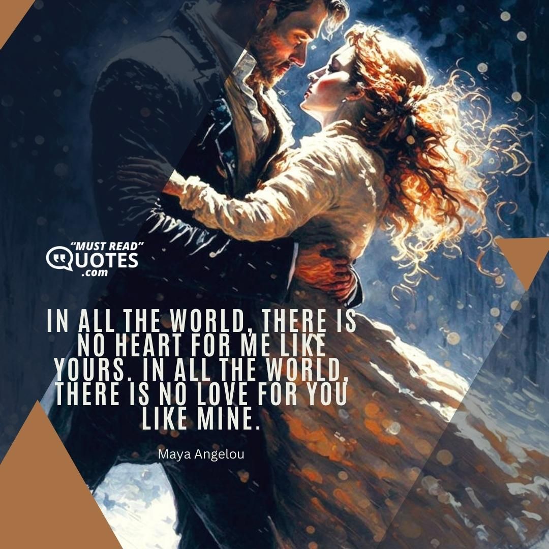 In all the world, there is no heart for me like yours. In all the world, there is no love for you like mine.
