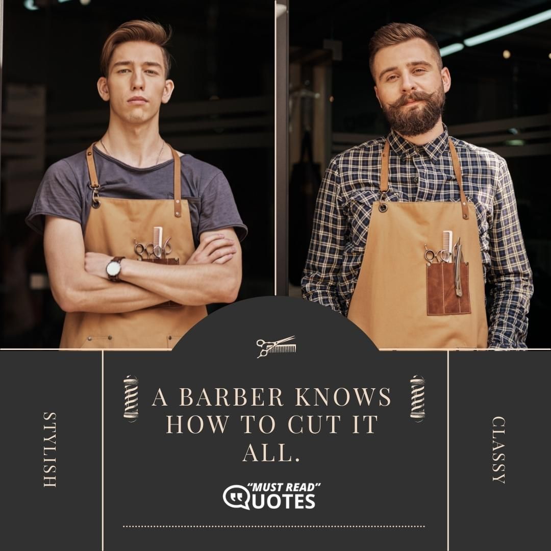 A barber knows how to cut it all.