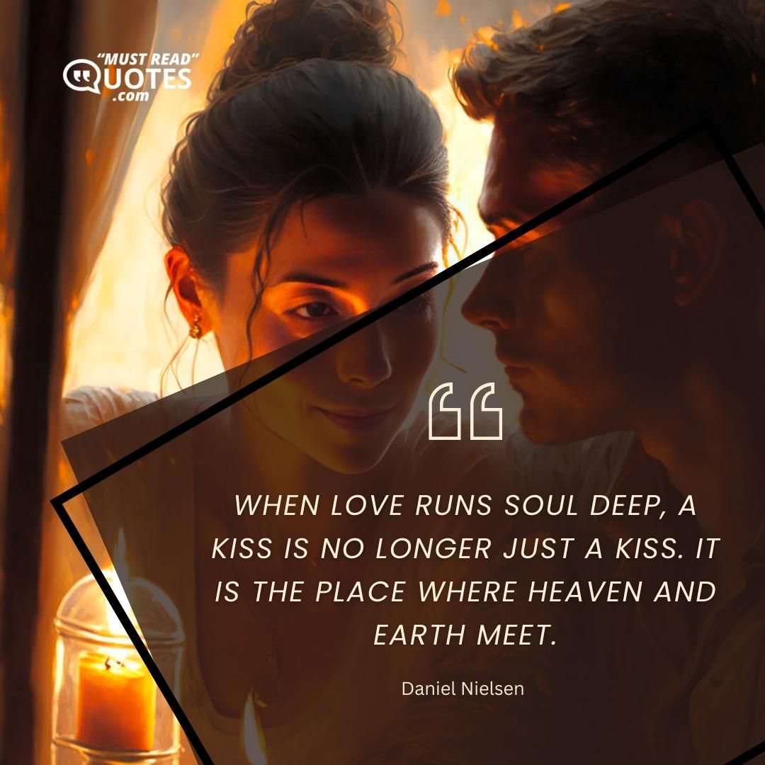 When love runs soul deep, a kiss is no longer just a kiss. It is the place where heaven and earth meet.