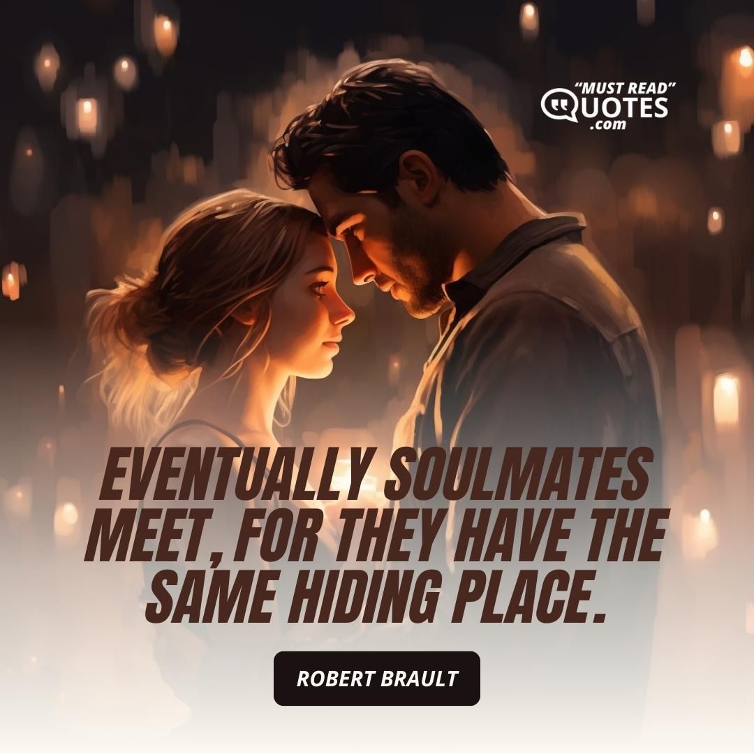 Eventually soulmates meet, for they have the same hiding place.