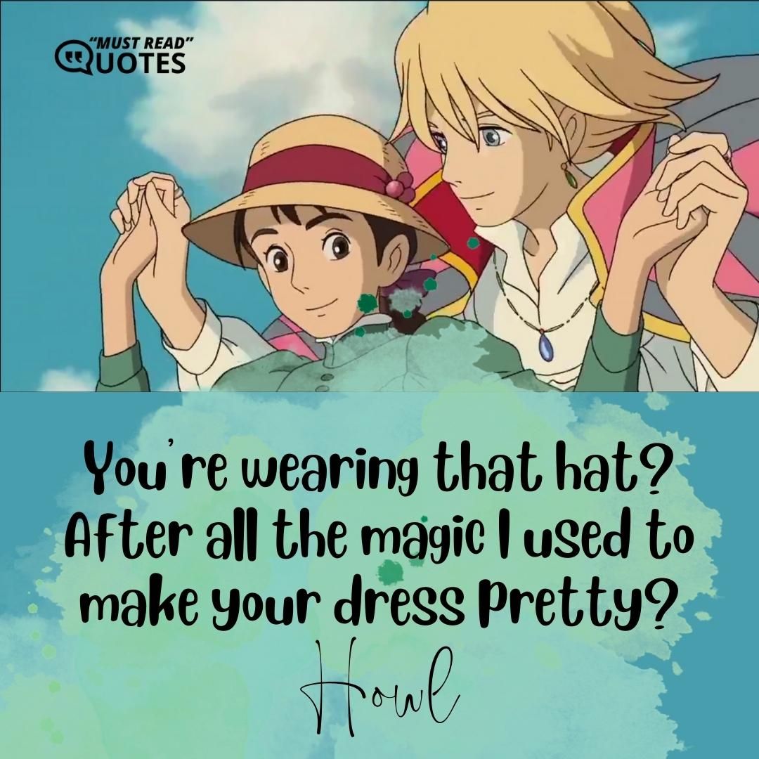 You’re wearing that hat? After all the magic I used to make your dress pretty?
