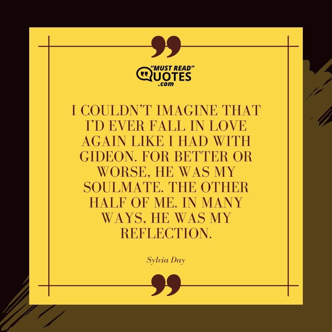 I couldn’t imagine that I’d ever fall in love again like I had with Gideon. For better or worse, he was my soulmate. The other half of me. In many ways, he was my reflection.