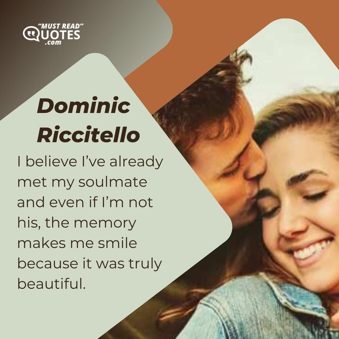 I believe I’ve already met my soulmate and even if I’m not his, the memory makes me smile because it was truly beautiful.