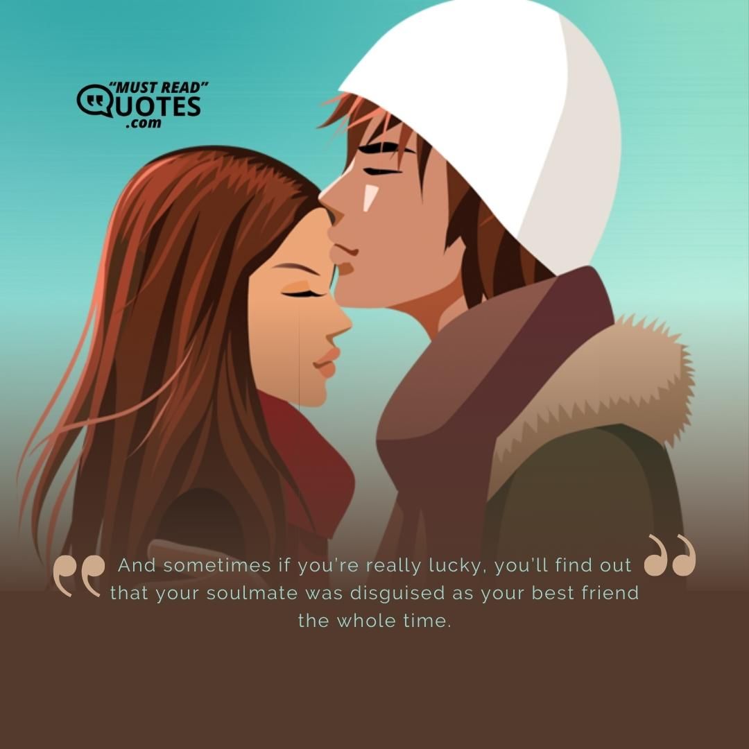 And sometimes if you’re really lucky, you’ll find out that your soulmate was disguised as your best friend the whole time.