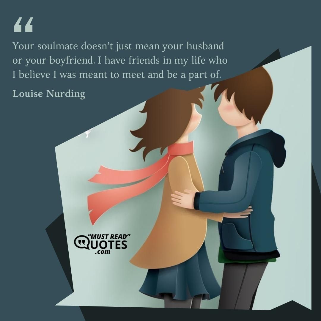Your soulmate doesn’t just mean your husband or your boyfriend. I have friends in my life who I believe I was meant to meet and be a part of.
