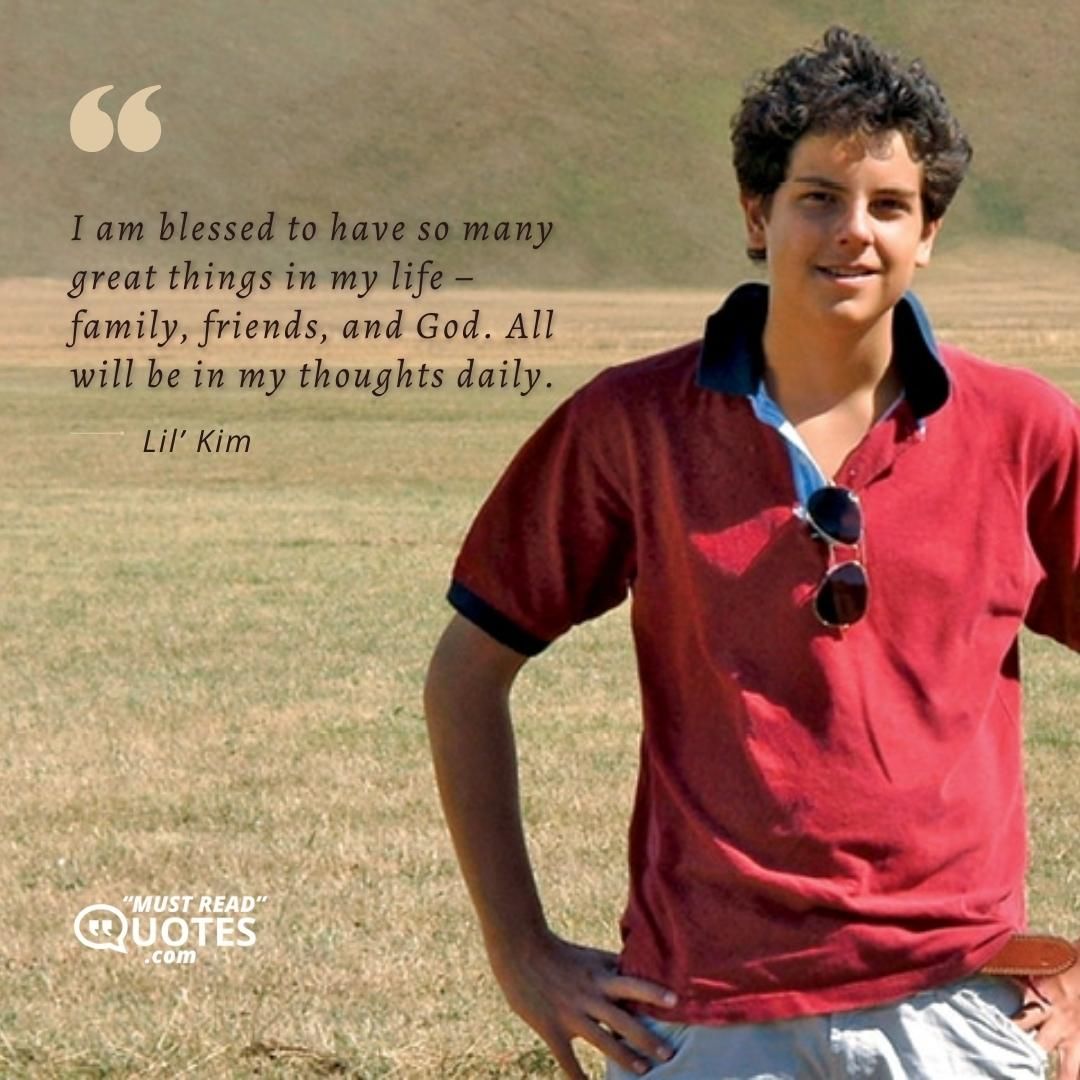 I am blessed to have so many great things in my life – family, friends, and God. All will be in my thoughts daily.