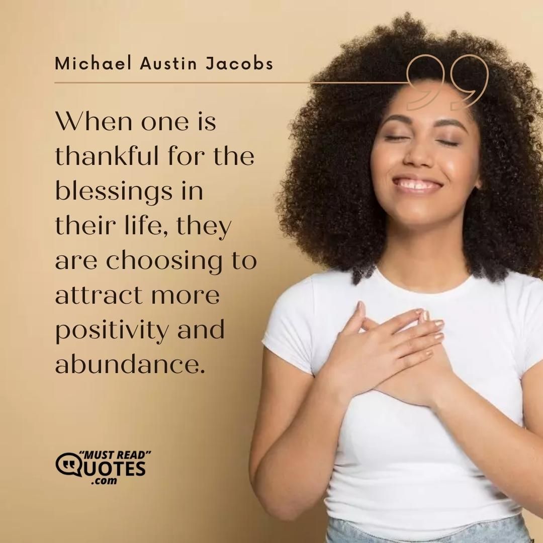 When one is thankful for the blessings in their life, they are choosing to attract more positivity and abundance.