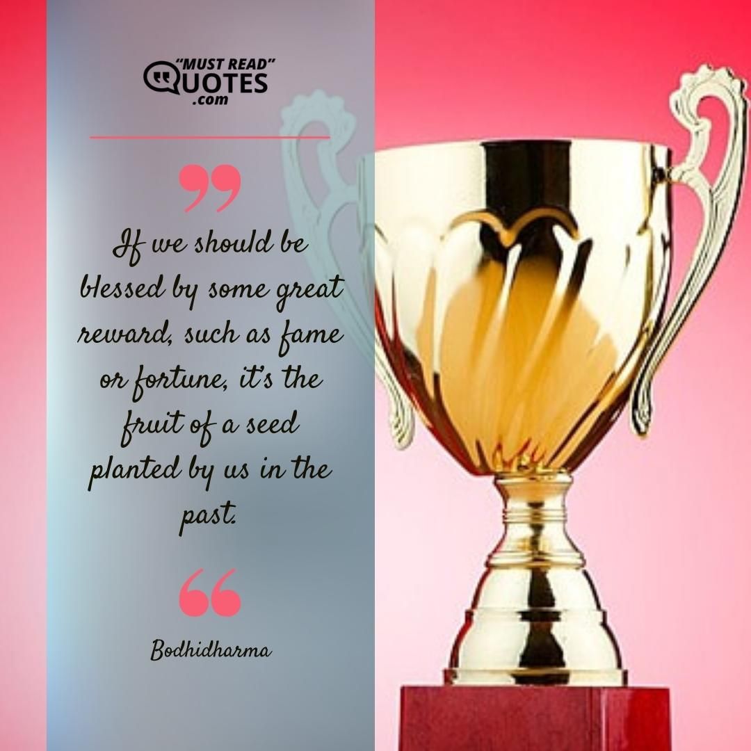 If we should be blessed by some great reward, such as fame or fortune, it’s the fruit of a seed planted by us in the past.