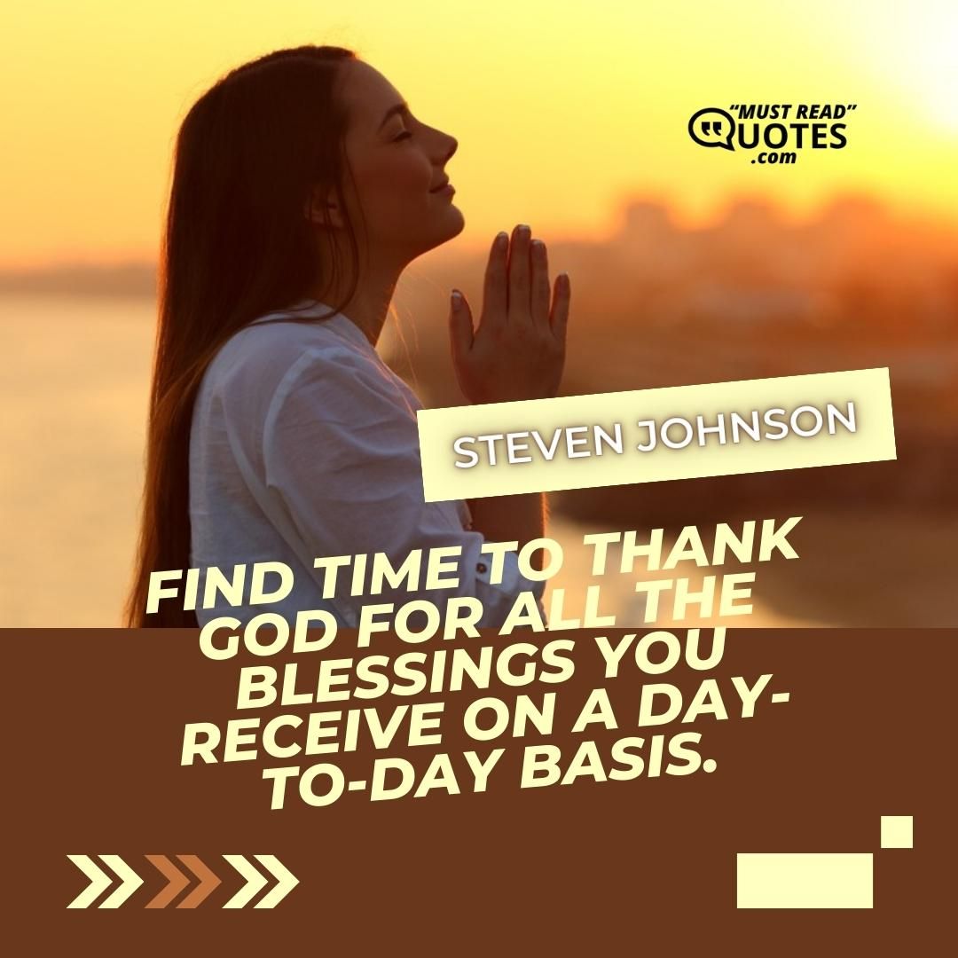 Find time to thank God for all the blessings you receive on a day-to-day basis.