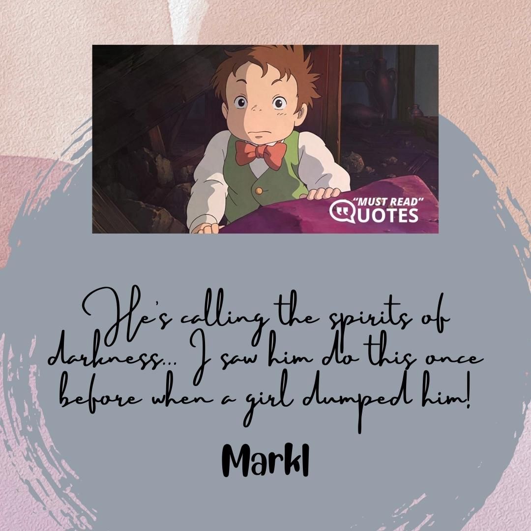 He’s calling the spirits of darkness… I saw him do this once before when a girl dumped him!