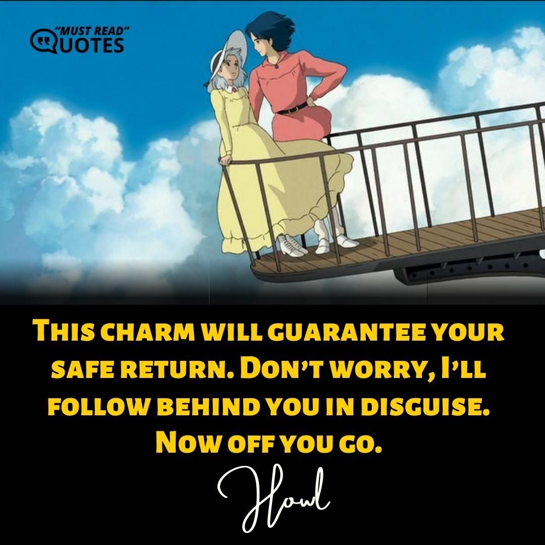 This charm will guarantee your safe return. Don’t worry, I’ll follow behind you in disguise. Now off you go.
