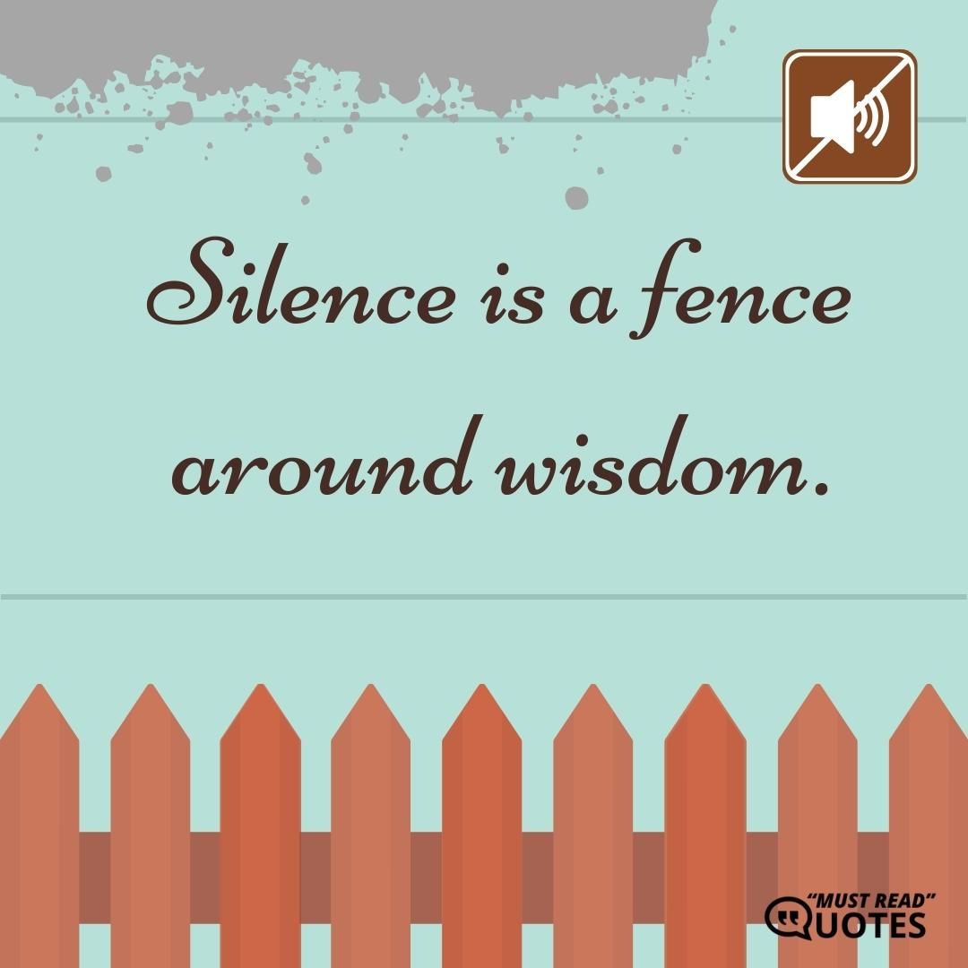 Silence is a fence around wisdom.