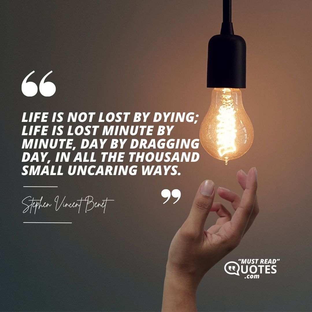 Life is not lost by dying; life is lost minute by minute, day by dragging day, in all the thousand small uncaring ways.