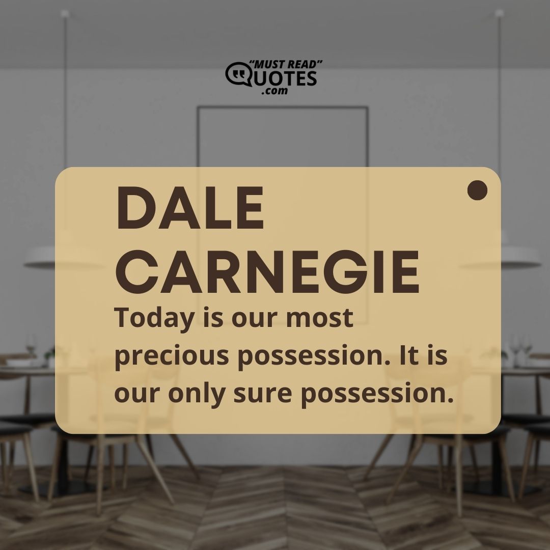 Today is our most precious possession. It is our only sure possession.