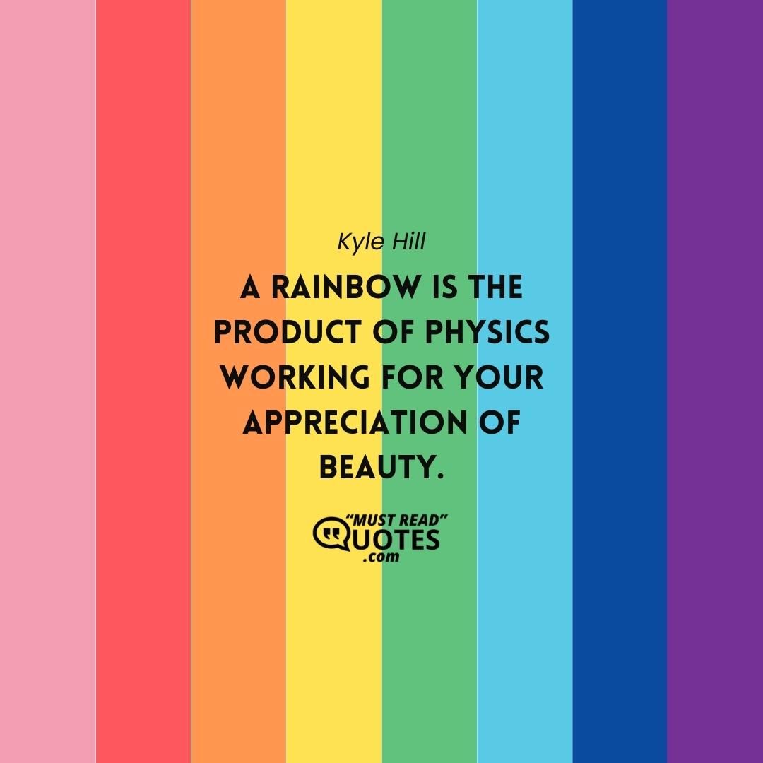 A rainbow is the product of physics working for your appreciation of beauty.