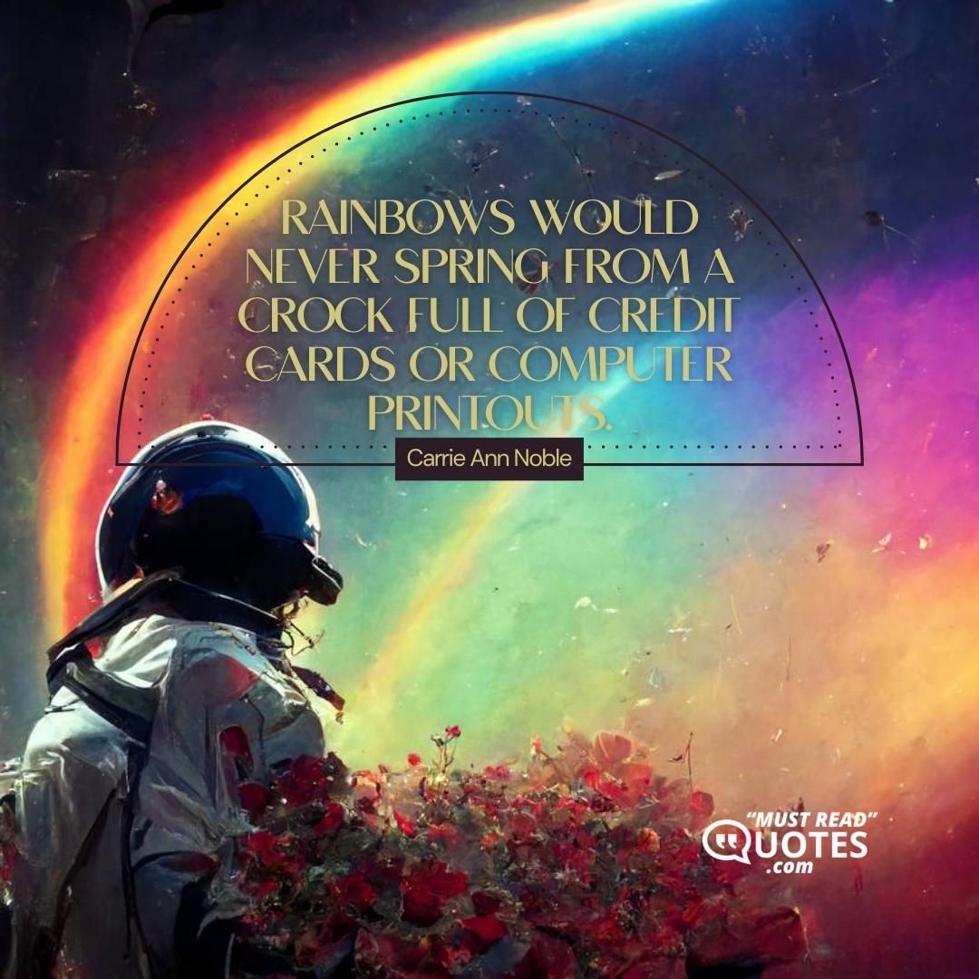 Rainbows would never spring from a crock full of credit cards or computer printouts.