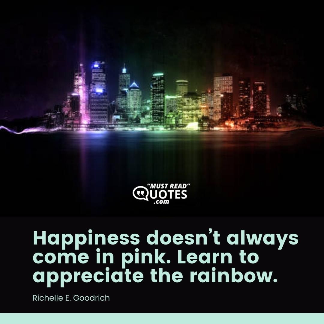 Happiness doesn’t always come in pink. Learn to appreciate the rainbow.