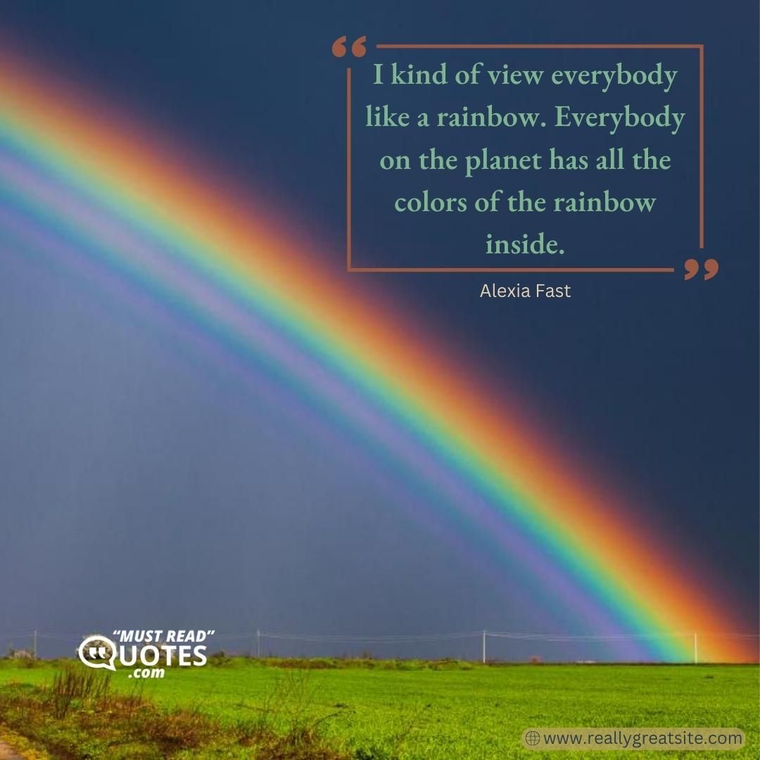I kind of view everybody like a rainbow. Everybody on the planet has all the colors of the rainbow inside.