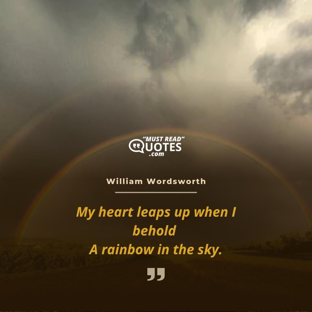 My heart leaps up when I behold A rainbow in the sky.